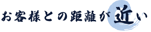 お客様の距離が近い